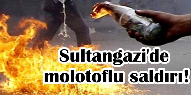 Sultangazi'de molotoflu saldırı!