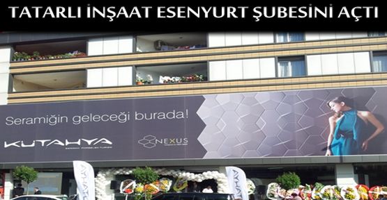TATARLI İNŞAAT ESENYURT ŞUBESİNİ AÇTI..