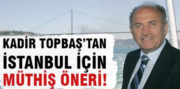 Topbaş'tan İstanbul için müthiş öneri