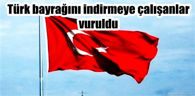 Türk bayrağını indirmeye çalışanlar vuruldu