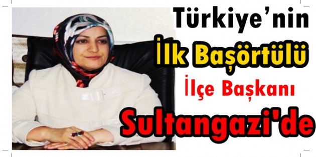 Türkiye’nin İlk Başörtülü İlçe Başkanı Sultangazi’de…