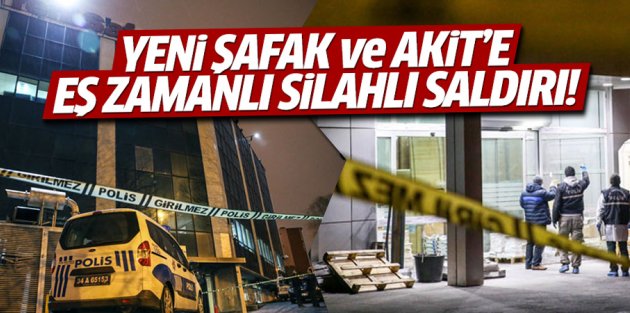 Yenişafak ve Yeni Akit Gazetesi'ne molotoflu ve silahlı saldırı