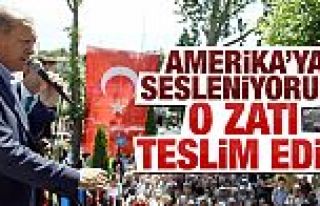 Erdoğan'dan Amerika'ya: O zatı teslim edin