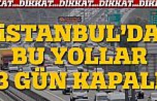 İstanbul'da bu yollar 3 gün kapalı!