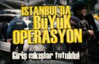 İstanbul'da büyük operasyon, giriş-çıkışlar...